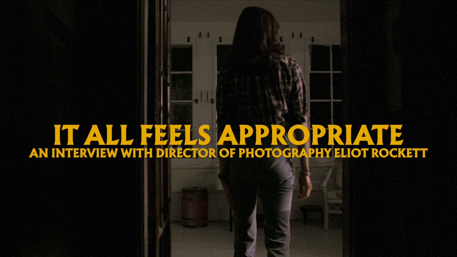 It All Feels Appropriate: a new interview with Director of Photography Eliot Rockett